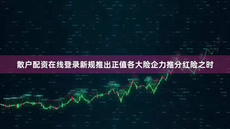散户配资在线登录新规推出正值各大险企力推分红险之时