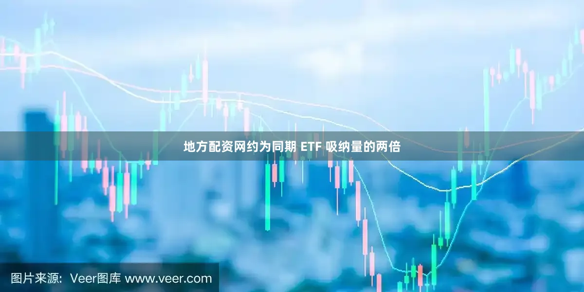 地方配资网约为同期 ETF 吸纳量的两倍