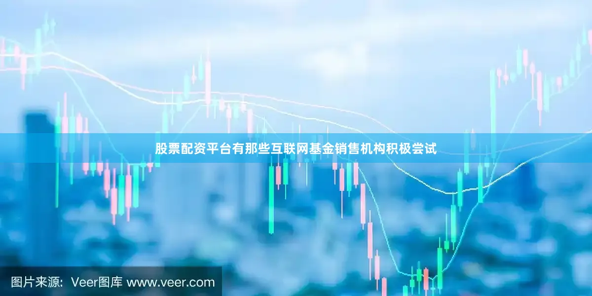 股票配资平台有那些互联网基金销售机构积极尝试