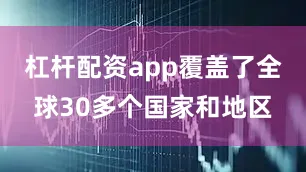 杠杆配资app覆盖了全球30多个国家和地区