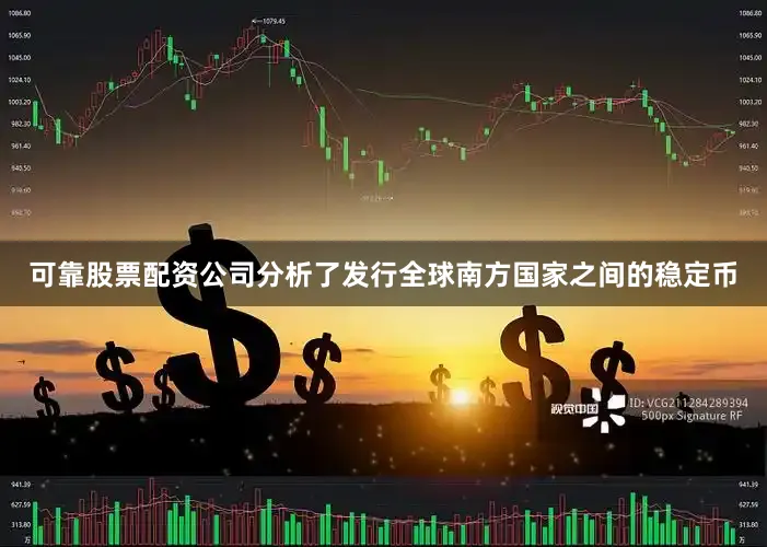 可靠股票配资公司分析了发行全球南方国家之间的稳定币