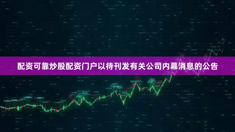 配资可靠炒股配资门户以待刊发有关公司内幕消息的公告