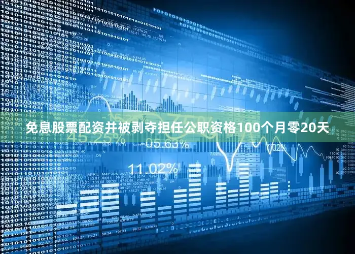 免息股票配资并被剥夺担任公职资格100个月零20天
