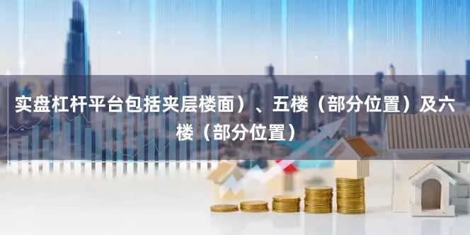 实盘杠杆平台包括夹层楼面）、五楼（部分位置）及六楼（部分位置）