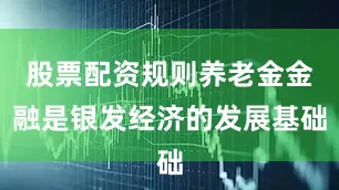 股票配资规则养老金金融是银发经济的发展基础