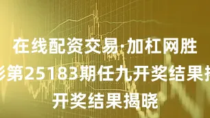 在线配资交易·加杠网胜负彩第25183期任九开奖结果揭晓