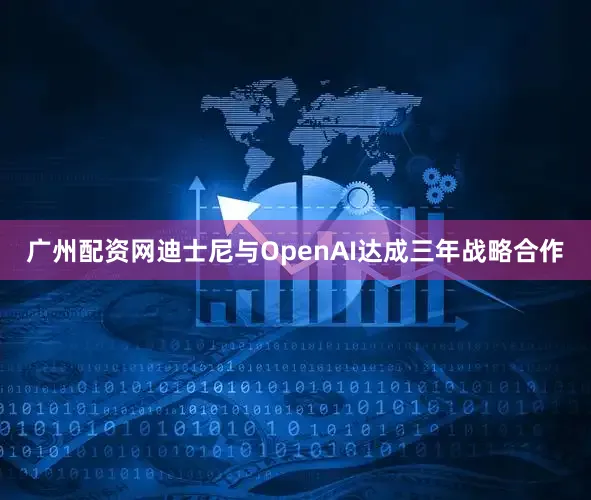 广州配资网迪士尼与OpenAI达成三年战略合作