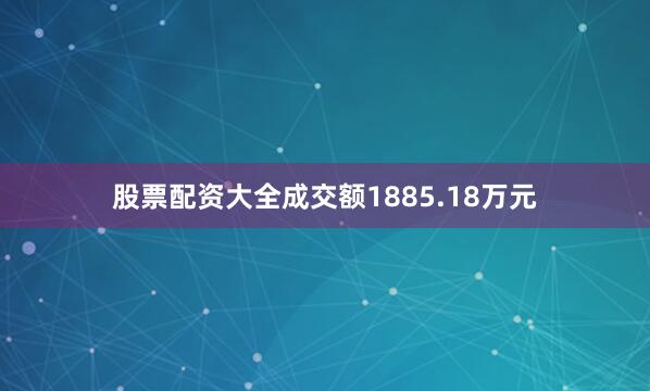 股票配资大全成交额1885.18万元