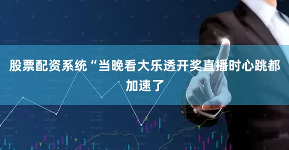 股票配资系统　　“当晚看大乐透开奖直播时心跳都加速了