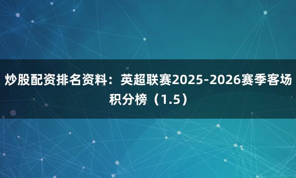 炒股配资排名资料：英超联赛2025-2026赛季客场积分榜（1.5）
