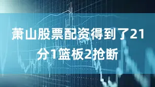 萧山股票配资得到了21分1篮板2抢断