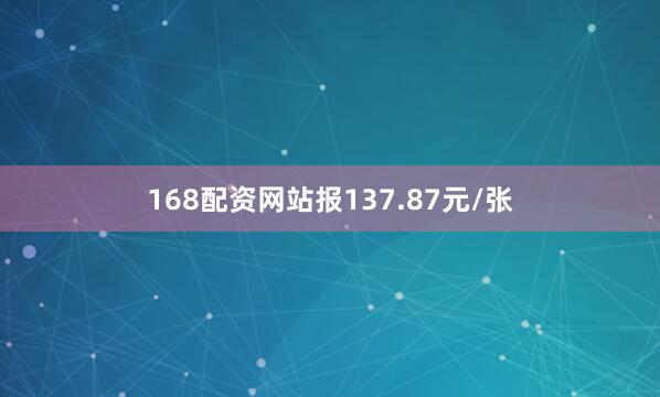 168配资网站报137.87元/张
