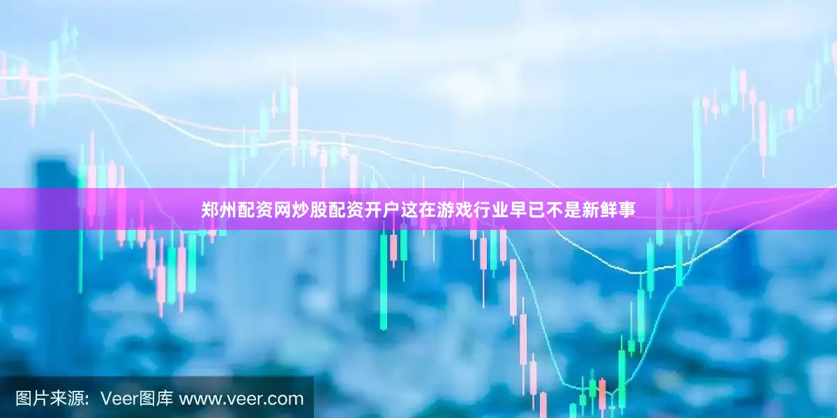 郑州配资网炒股配资开户这在游戏行业早已不是新鲜事