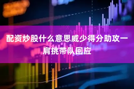 配资炒股什么意思威少得分助攻一肩挑带队回应