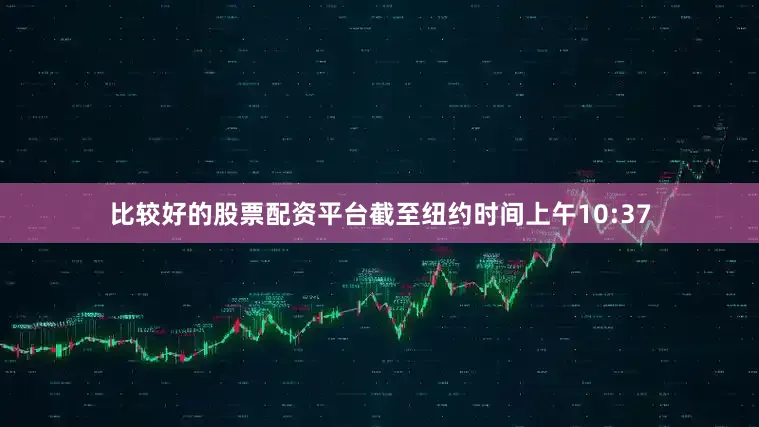 比较好的股票配资平台截至纽约时间上午10:37