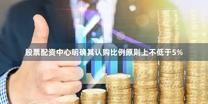 股票配资中心明确其认购比例原则上不低于5%
